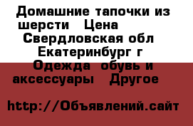 Домашние тапочки из шерсти › Цена ­ 1 300 - Свердловская обл., Екатеринбург г. Одежда, обувь и аксессуары » Другое   